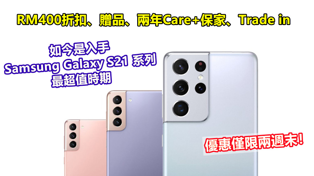 RM400折扣、贈品、兩年Care+保家、Trade in：如今是入手Samsung Galaxy S21系列最超值時期；優惠僅限兩週末！