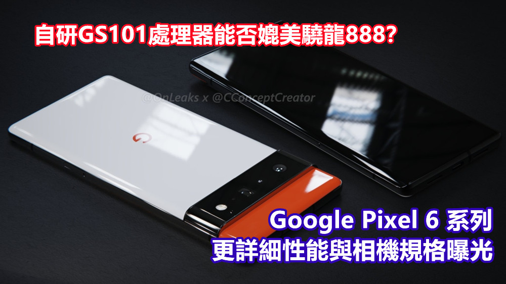自研GS101處理器能否媲美驍龍888？Google Pixel 6 系列更詳細性能與相機規格曝光！