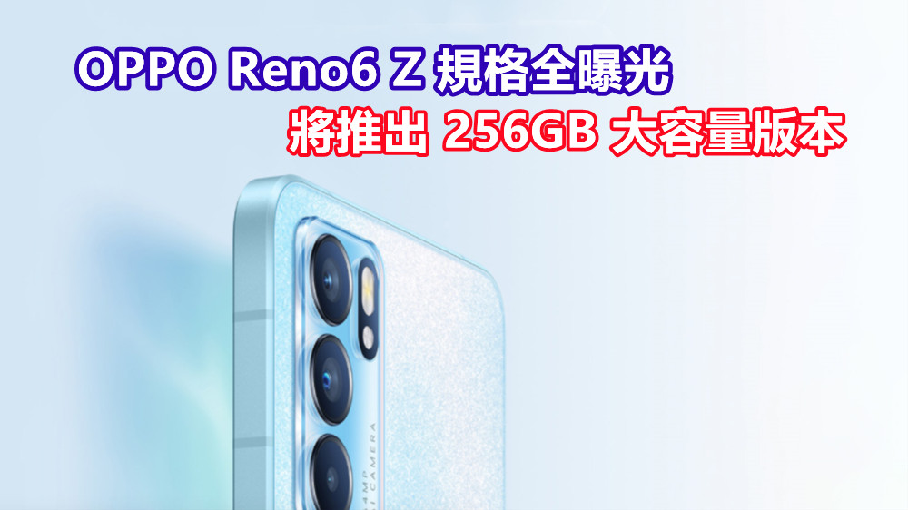 將推出 256GB 大容量版本：OPPO Reno6 Z 規格全曝光；發佈在即！
