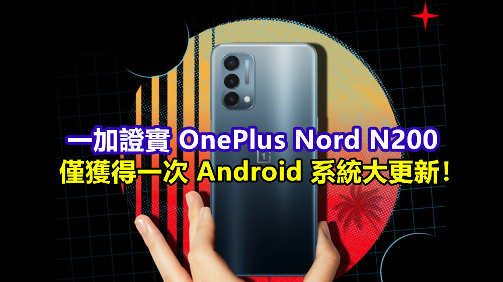 縮水了？一加證實 OnePlus Nord N200 僅會獲得一次 Android 系統大更新！