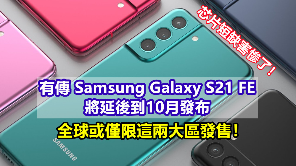 芯片短缺害慘了！有傳 Samsung Galaxy S21 FE 將延後到10月發布；全球或僅限這兩大區發售！