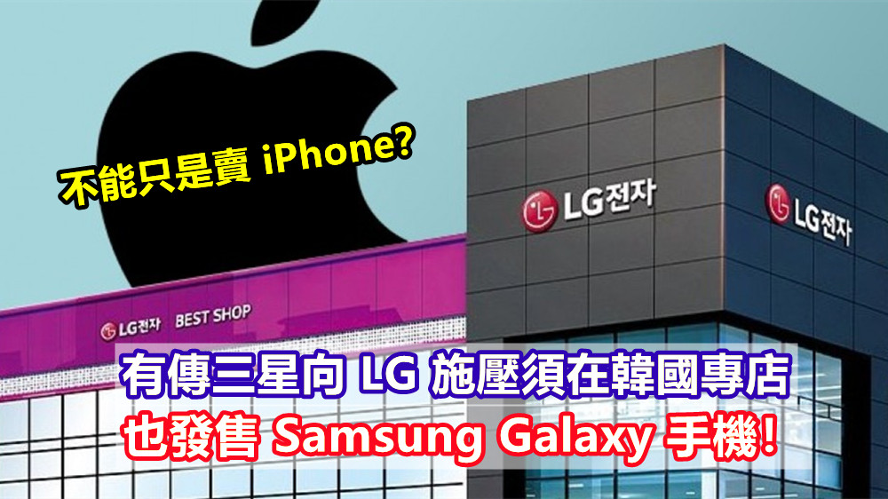 不能只是賣 iPhone？ 有傳三星向 LG 施壓須在韓國專店也發售 Samsung Galaxy 手機！