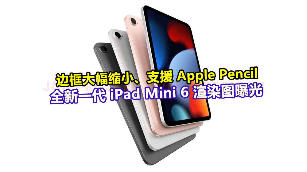 边框大幅缩小、支援 Apple Pencil：全新一代 iPad Mini 6 渲染图曝光；酷似迷你版 iPad Air！