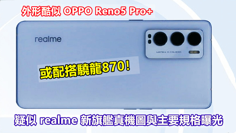外形酷似 OPPO Reno5 Pro+：疑似 realme 新旗艦真機圖與主要規格曝光；或配搭驍龍870！