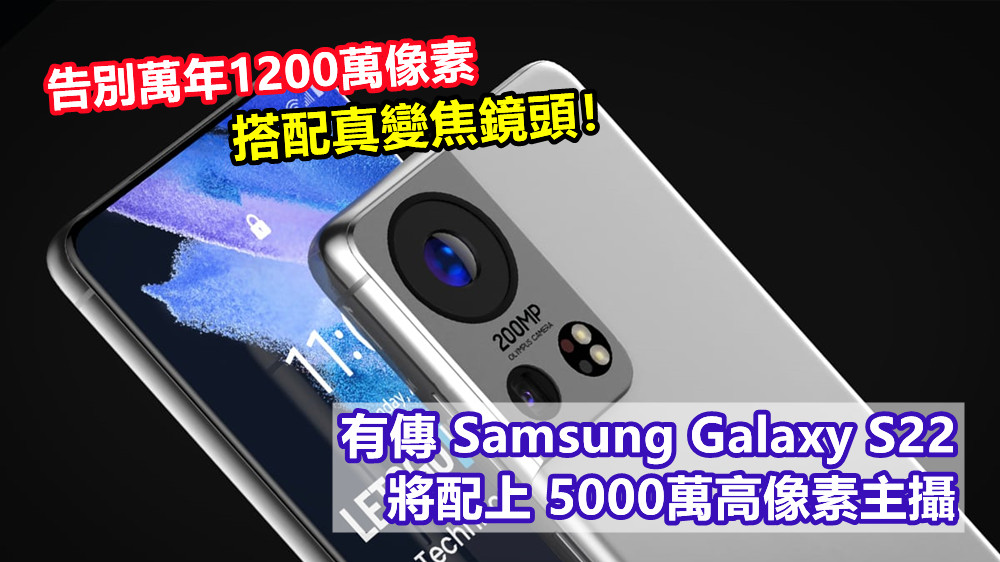 告別萬年1200萬像素：有傳 Samsung Galaxy S22 將配上5000萬高像素主攝，搭配真變焦鏡頭！
