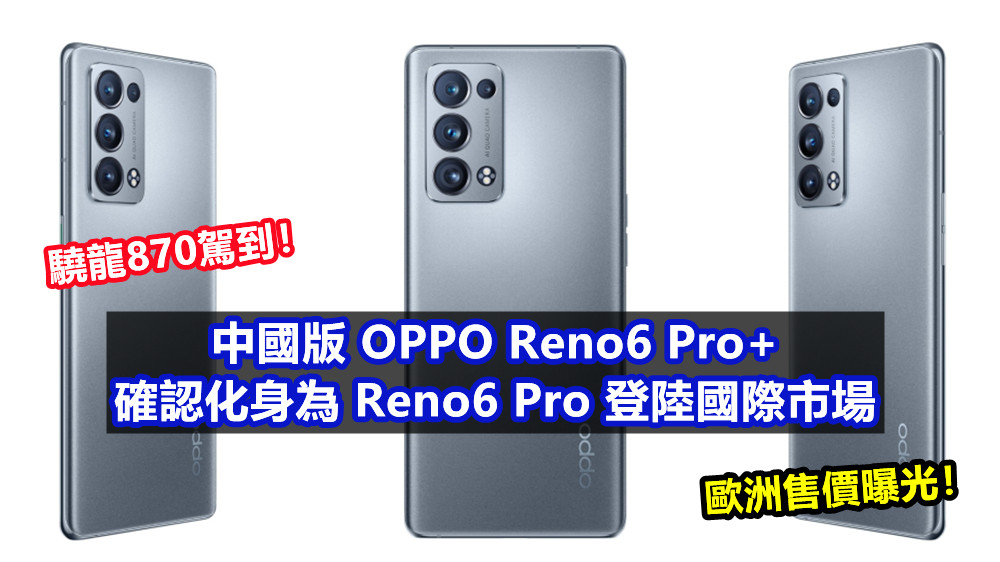 驍龍870駕到！中國版 OPPO Reno6 Pro+ 確認化身為 Reno6 Pro 登陸國際市場；歐洲售價曝光！