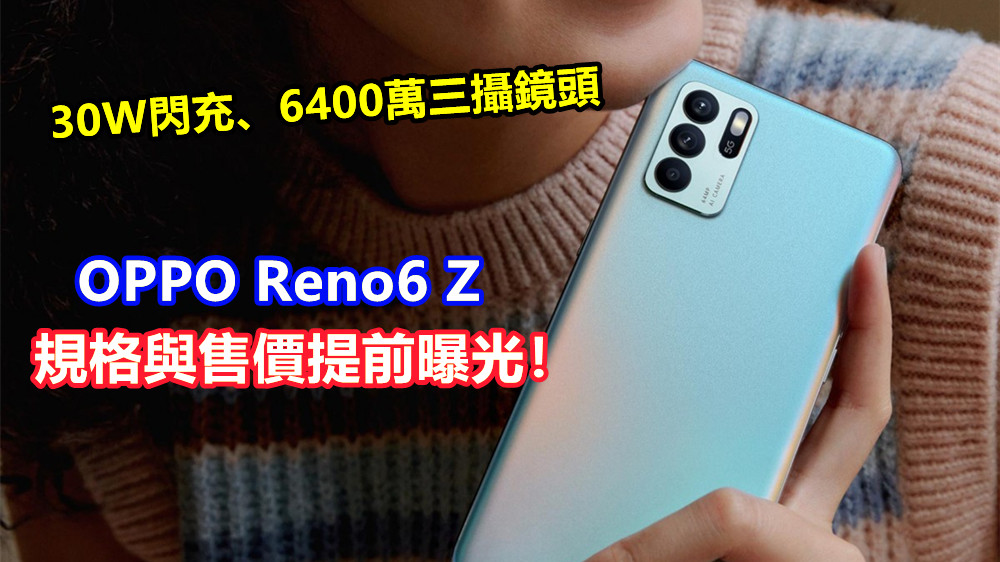 30W閃充、6400萬三攝鏡頭：OPPO Reno6 Z 官方宣傳圖、規格與售價提前曝光！