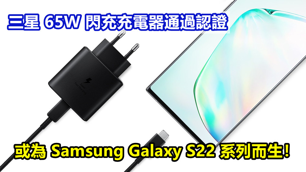 充电速度全面升级：三星 65W 閃充充電器通過認證；或為 Samsung Galaxy S22 系列而生！