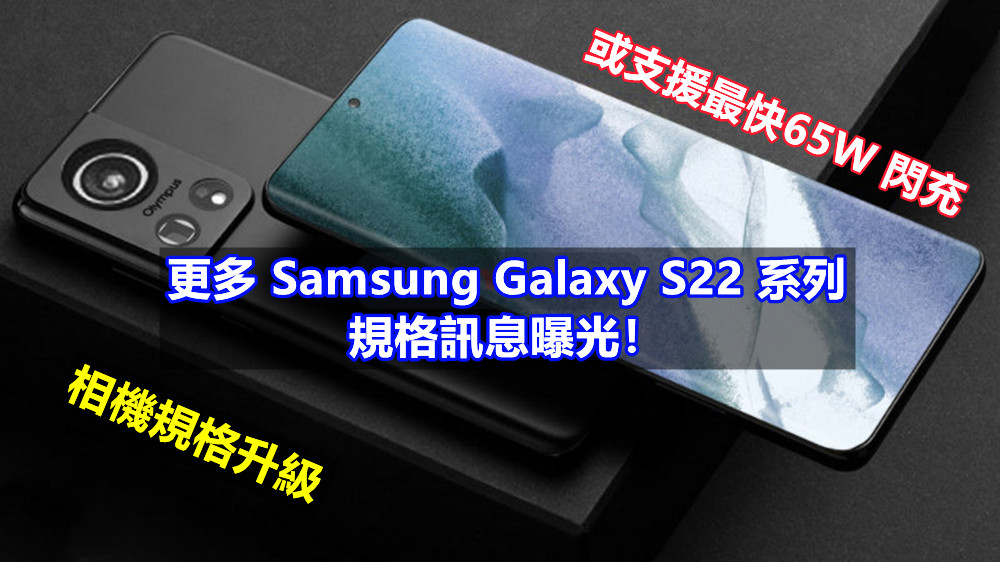 相機規格升級、或支援最快65W閃充：更多 Samsung Galaxy S22 系列規格訊息曝光！