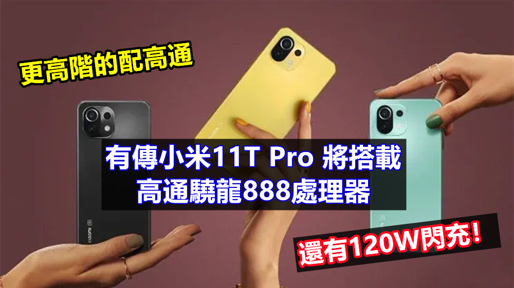 更高階的配高通：有傳小米11T Pro 將搭載高通驍龍888處理器，還有120W閃充！
