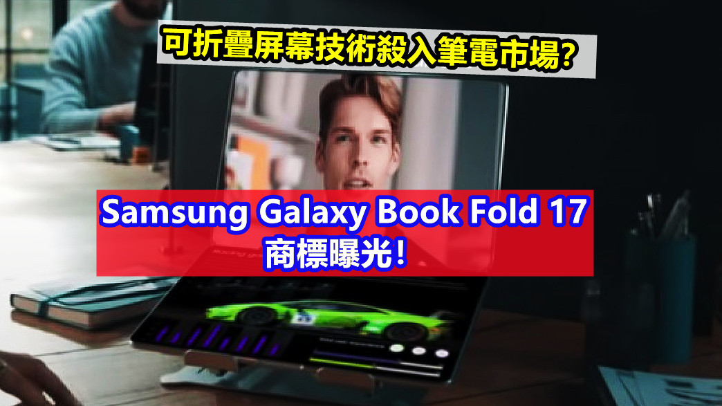 可折疊屏幕技術殺入筆電市場：Samsung Galaxy Book Fold 17 商標曝光！