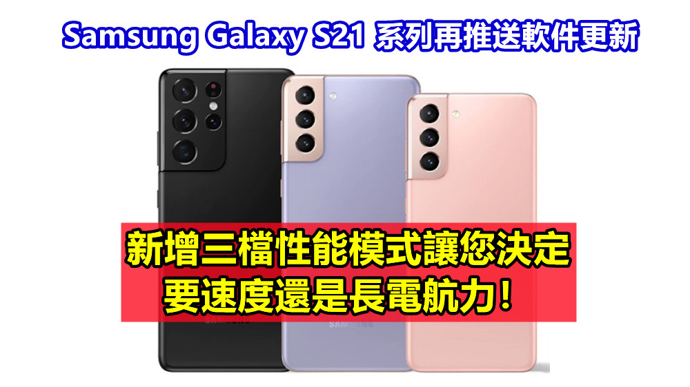 Samsung Galaxy S21 系列再推送軟件更新；新增三檔性能模式讓您決定要速度還是長電航力！