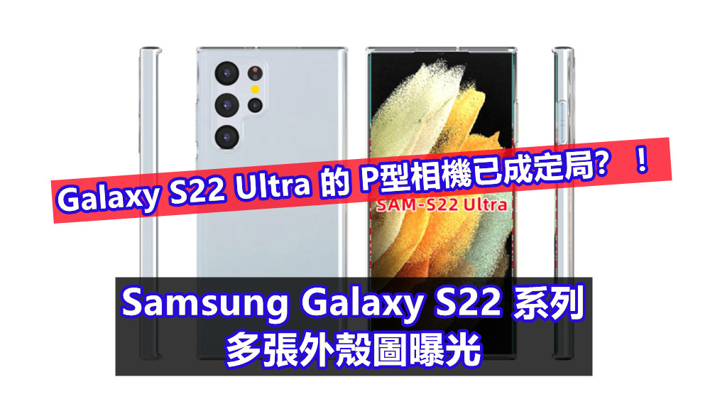 Samsung Galaxy S22 系列多張外殼圖曝光；Galaxy S22 Ultra 的 P型相機已成定局？ ！