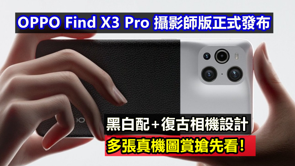 黑白配+復古相機設計：OPPO Find X3 Pro 攝影師版正式發布；多張真機圖賞搶先看！