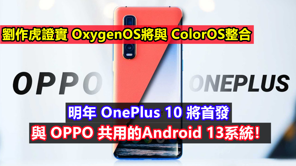 劉作虎證實 OxygenOS將與 ColorOS整合：明年 OnePlus 10 將首發與 OPPO 共用的Android 13系統！
