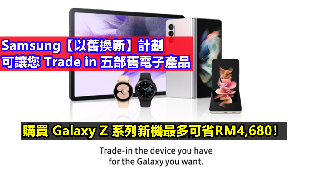 Samsung【以舊換新】計劃可讓您 Trade in 五部舊電子產品；購買 Galaxy Z 系列新機最多可省RM4,680！