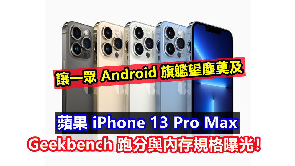 讓一眾 Android 旗艦望塵莫及：蘋果 iPhone 13 Pro Max 的 Geekbench跑分與內存規格曝光！