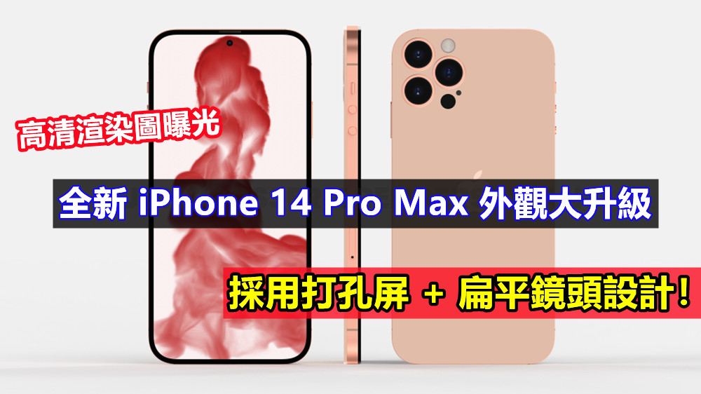 忘了13吧！全新 iPhone 14 Pro Max 外觀大升級；高清渲染圖曝光；採用打孔屏 + 扁平鏡頭設計！