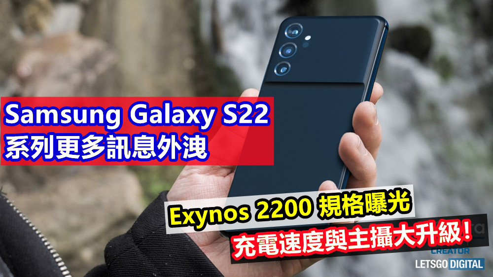 Exynos 2200 規格曝光：Samsung Galaxy S22 系列更多訊息外洩；充電速度與主攝大升級！