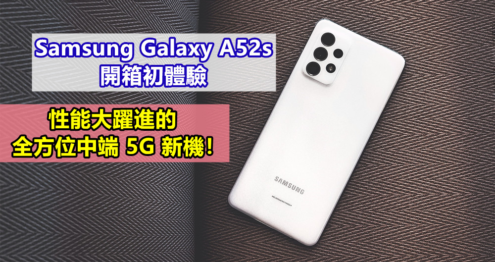 Samsung Galaxy A52s 開箱初體驗：性能大躍進的全方位中端 5G 新機！