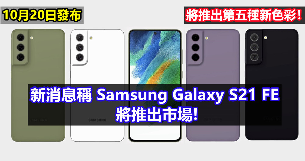 死灰復燃？新消息稱 Samsung Galaxy S21 FE 將推出市場；10月20日發布；將推出第五種新色彩！