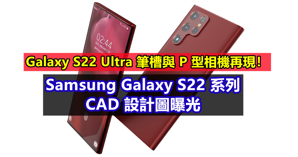 Samsung Galaxy S22 系列 CAD 設計圖曝光；Galaxy S22 Ultra 筆槽與 P 型相機再現！