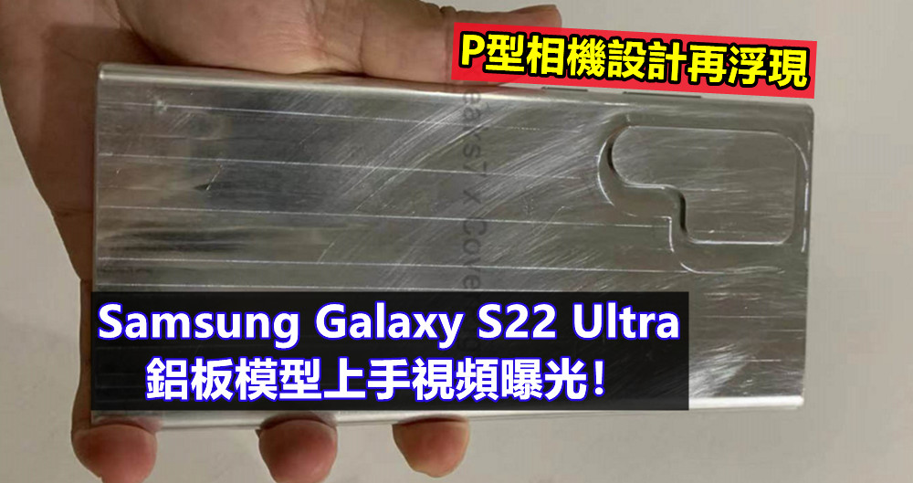 P型相機設計再浮現：Samsung Galaxy S22 Ultra 鋁板模型上手視頻曝光！