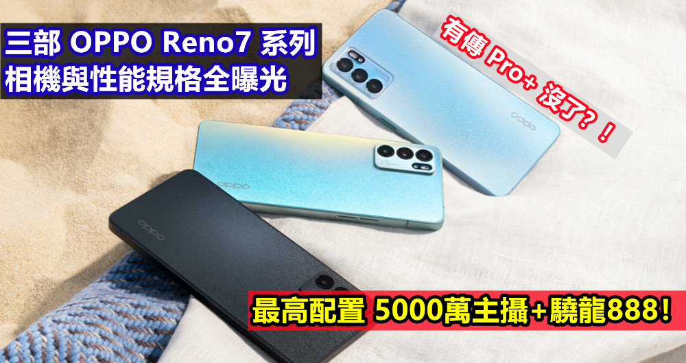 有傳 Pro+ 沒了？！三部 OPPO Reno7 系列相機與性能規格全曝光；最高配置 5000萬主攝+驍龍888！