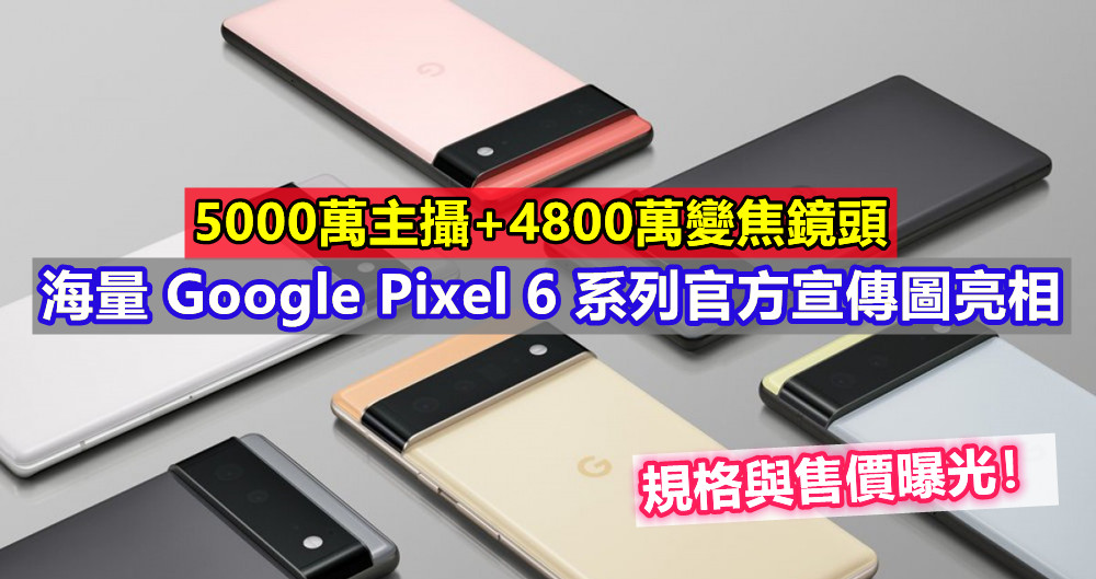 5000萬主攝+4800萬變焦鏡頭：海量 Google Pixel 6 系列官方宣傳圖亮相；規格與售價曝光！