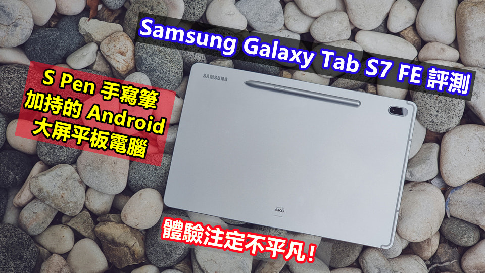 Samsung Galaxy Tab S7 FE 評測：S Pen 手寫筆加持的 Android 大屏平板電腦，體驗注定不平凡！