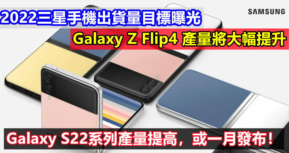 2022三星手機出貨量目標曝光：Galaxy Z Flip4 產量將大幅提升；Galaxy S22系列產量提高，或一月發布！