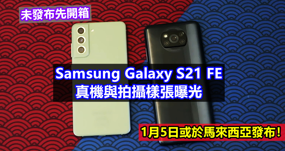 未發布先開箱：Samsung Galaxy S21 FE 真機與拍攝樣張曝光；1月5日或於馬來西亞發布！
