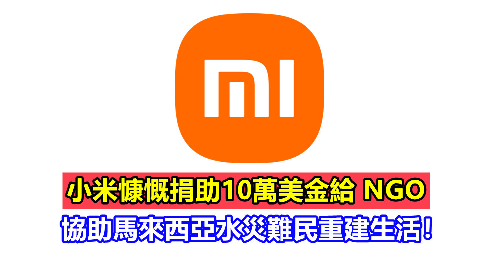 【取之社會，用之社會】小米慷慨捐助10萬美金給 NGO 協助馬來西亞水災難民重建生活！