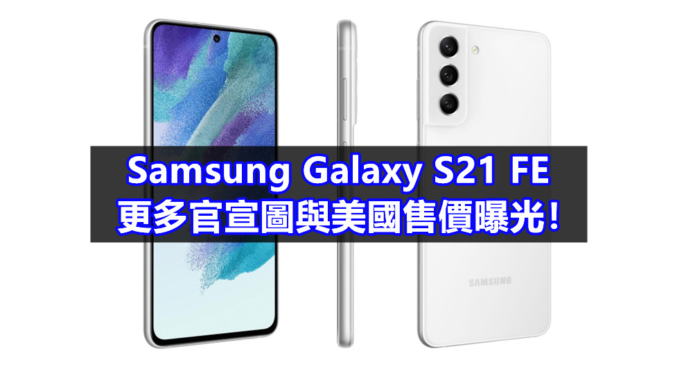 最終規格確認：Samsung Galaxy S21 FE 更多官宣圖與美國售價曝光！
