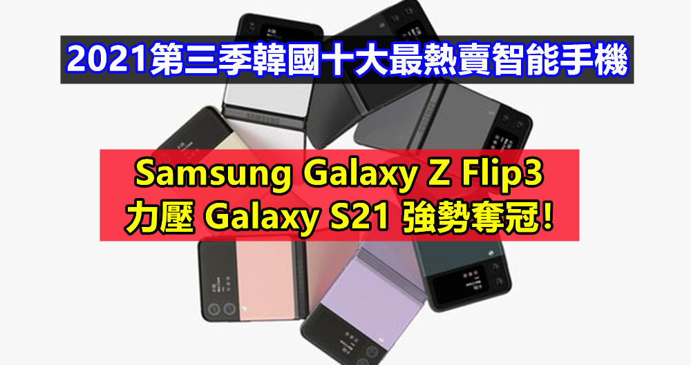 2021第三季韓國十大最熱賣智能手機：Samsung Galaxy Z Flip3 力壓 Galaxy S21 強勢奪冠！