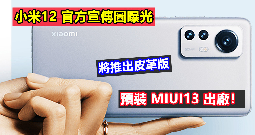 將推出皮革版：小米12 官方宣傳圖曝光；雷軍證實新旗艦將預裝 MIUI13 出廠！