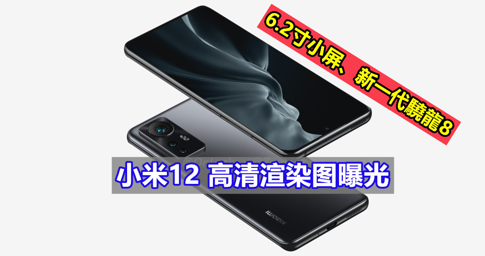 6.2寸小屏、新一代驍龍8：小米12 高清渲染图曝光；或本月底发布！