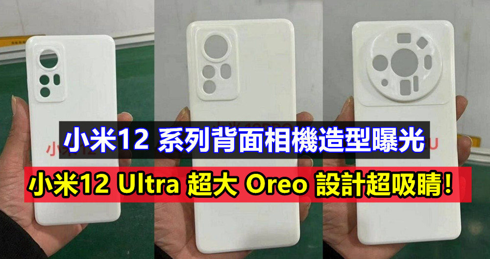 保護殼外洩：小米12 系列背面相機造型曝光；小米12 Ultra 超大 Oreo 設計超吸睛！