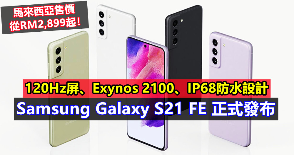120Hz屏、Exynos 2100、IP68防水設計：Samsung Galaxy S21 FE 正式發布；馬來西亞售價從RM2,899起！