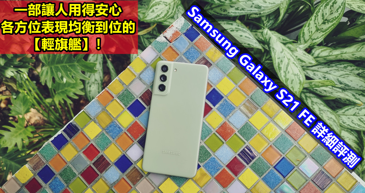 Samsung Galaxy S21 FE 詳細評測：一部讓人用得安心，各方位表現均衡到位的【輕旗艦】！
