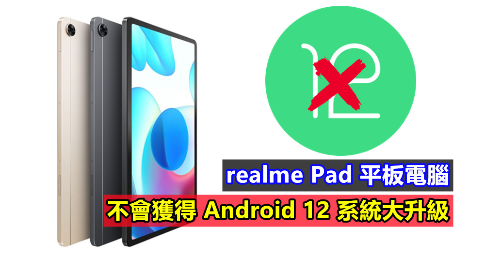 開賣不到半年即成棄嬰？realme Pad 平板電腦不會獲得 Android 12 系統大升級！