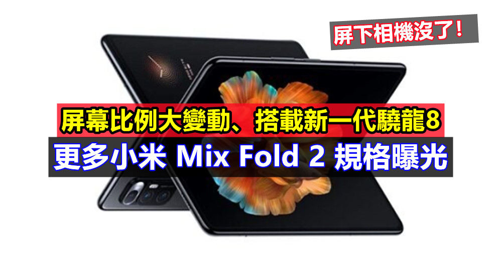 屏幕比例大變動、搭載新一代驍龍8：更多小米 Mix Fold 2 規格曝光；屏下相機沒了！