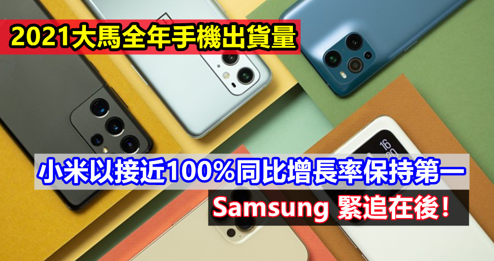 2021大馬全年手機出貨量：小米以接近100% 同比增長率保持第一；Samsung 緊追在後！