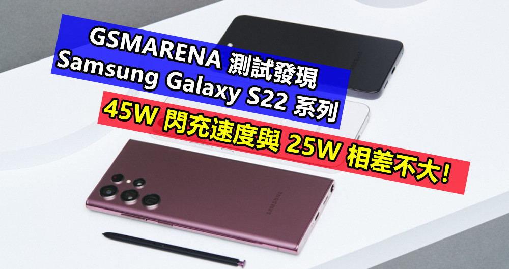 是 Bug 嗎？GSMARENA 測試發現 Samsung Galaxy S22 系列的 45W 閃充速度與 25W 相差不大！