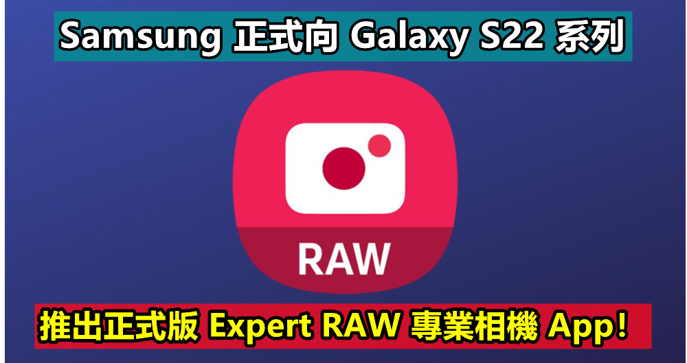 比自帶相機更強：Samsung 正式向 Galaxy S22 系列推出正式版 Expert RAW 專業相機 App！