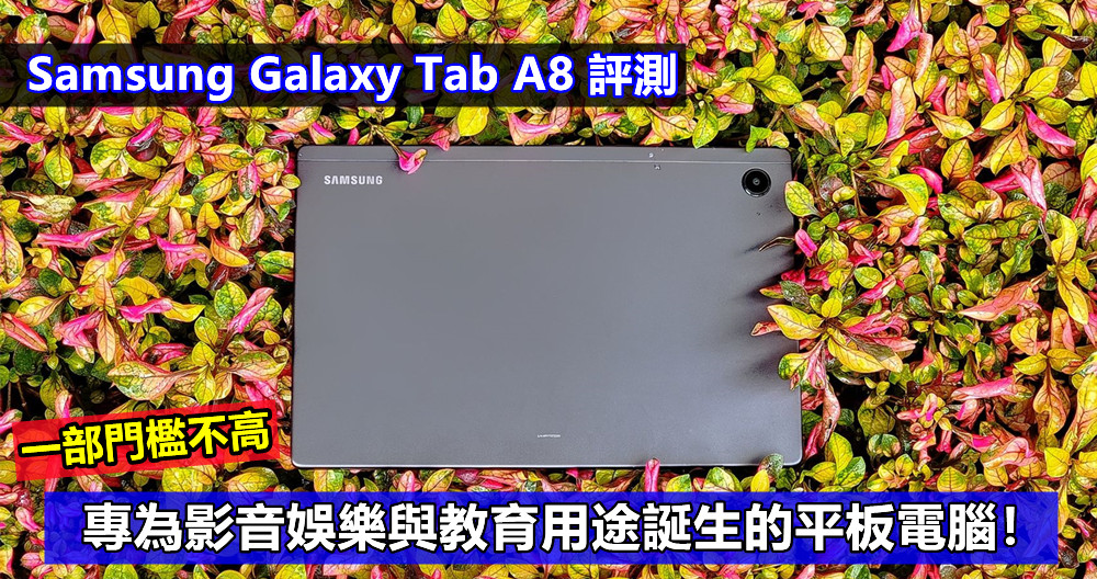 Samsung Galaxy Tab A8 評測：一部門檻不高，專為影音娛樂與教育用途誕生的平板電腦！