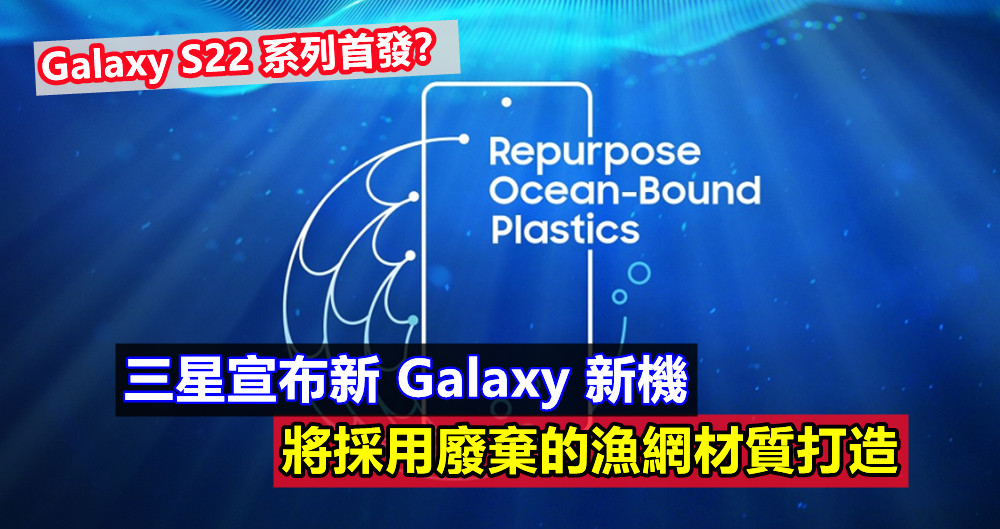 為環保獻一份力：三星宣布新 Galaxy 新機將採用廢棄的漁網材質打造；Galaxy S22 系列首發？
