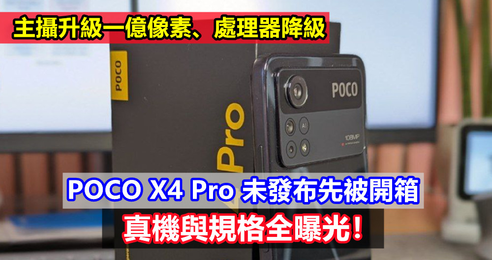 主攝升級一億像素、處理器降級：POCO X4 Pro 未發布先被開箱，真機與規格全曝光！