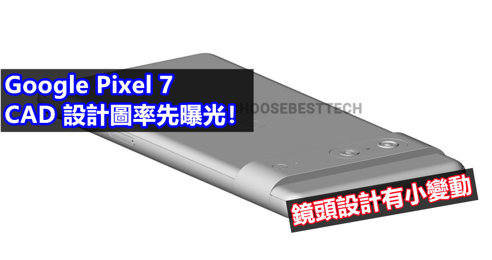 鏡頭設計有小變動：Google Pixel 7 的 CAD 設計圖率先曝光！