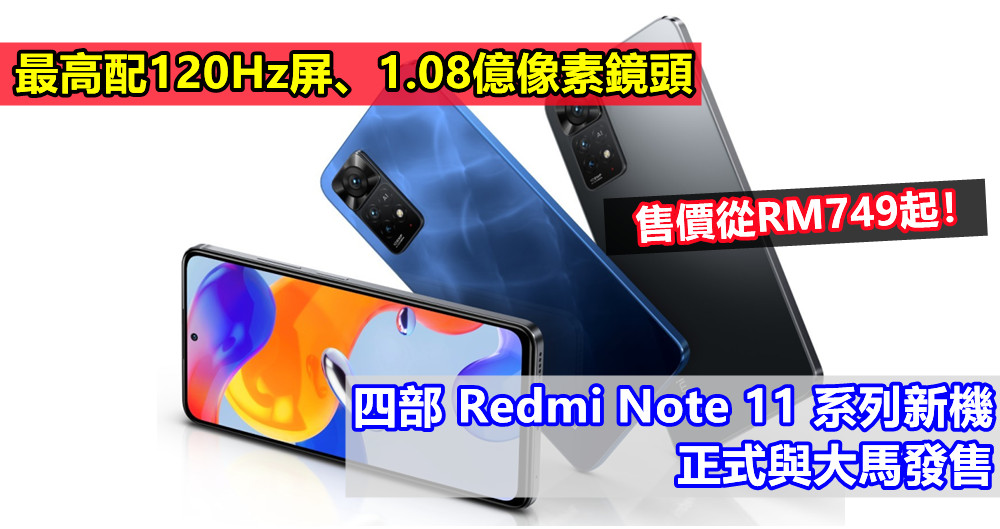 最高配120Hz屏、1.08億像素鏡頭：四部 Redmi Note 11 系列新機正式與大馬發售；售價從RM749起！